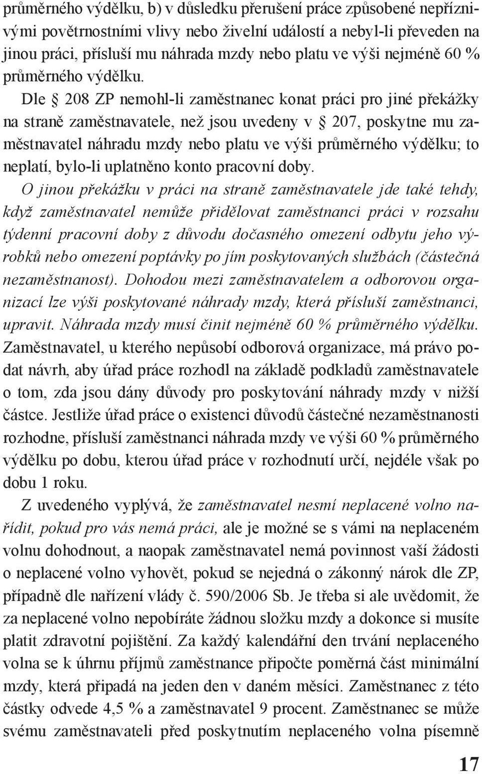 Dle 208 ZP nemohl-li zaměstnanec konat práci pro jiné překážky na straně zaměstnavatele, než jsou uvedeny v 207, poskytne mu zaměstnavatel náhradu mzdy nebo platu ve výši průměrného výdělku; to