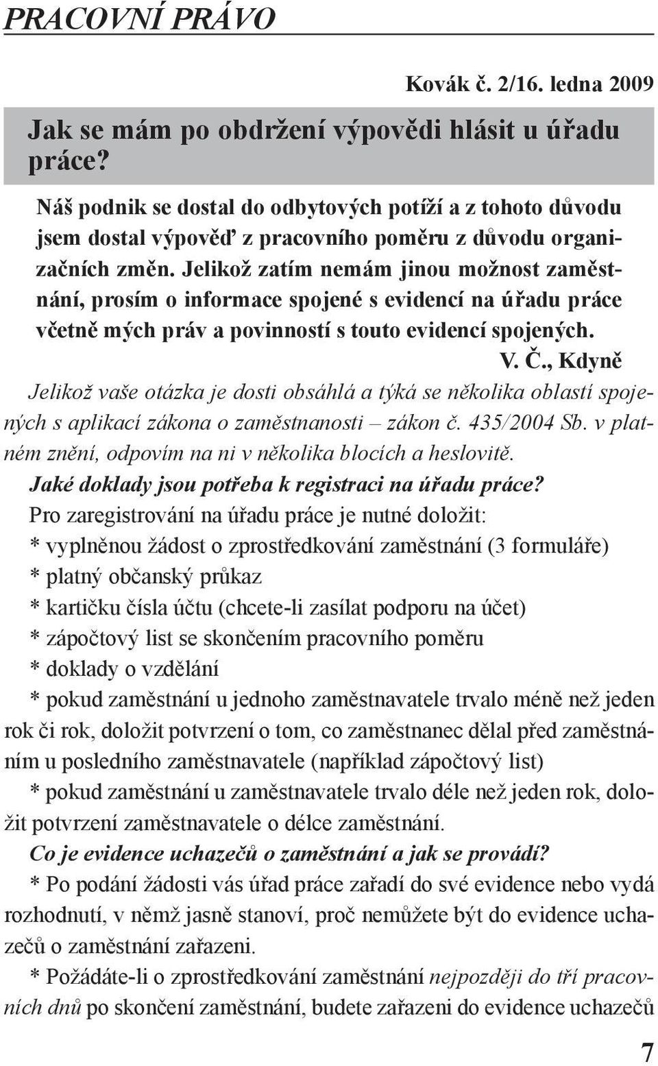 Jelikož zatím nemám jinou možnost zaměstnání, prosím o informace spojené s evidencí na úřadu práce včetně mých práv a povinností s touto evidencí spojených. V. Č.