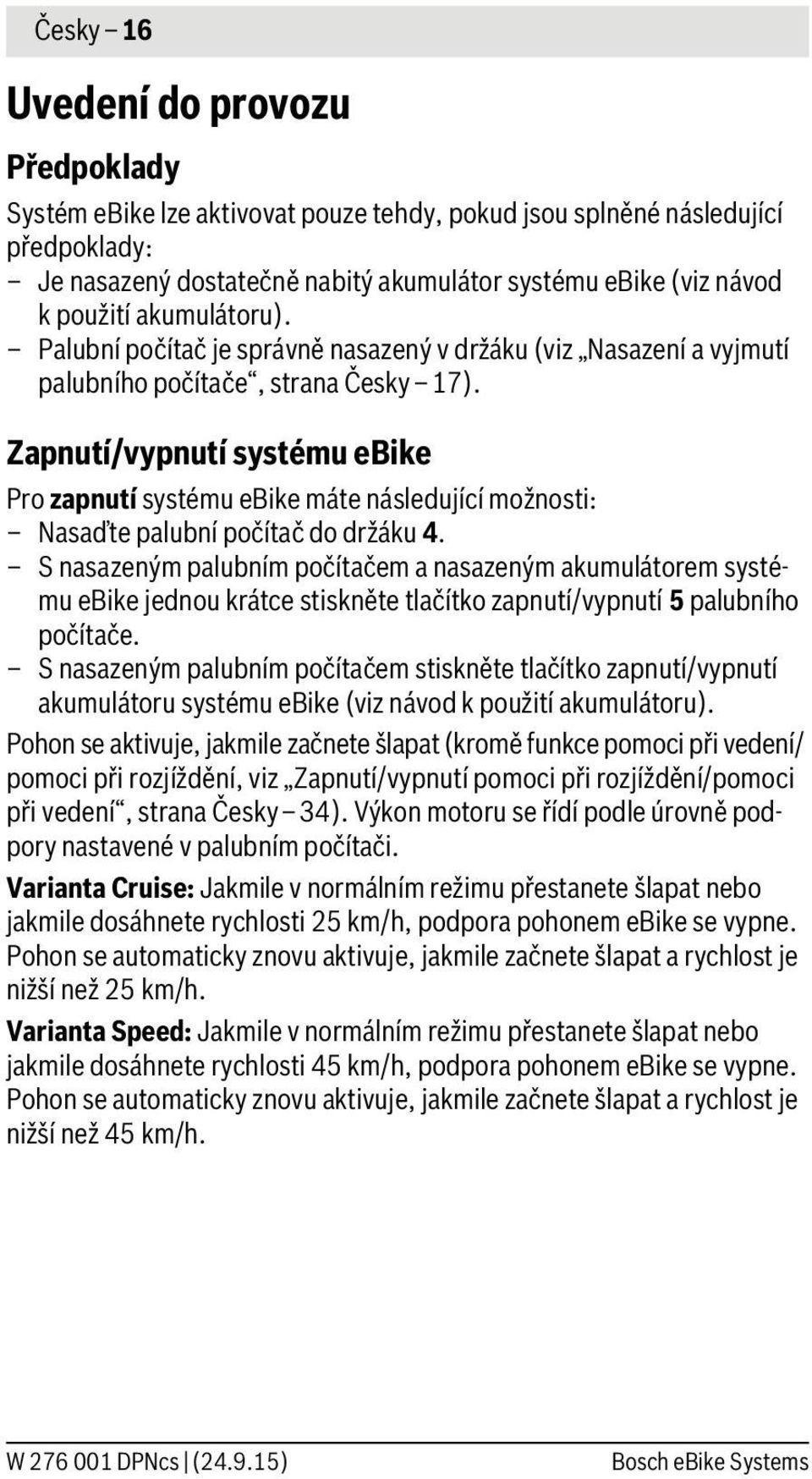 Zapnutí/vypnutí systému ebike Pro zapnutí systému ebike máte následující možnosti: Nasaďte palubní počítač do držáku 4.