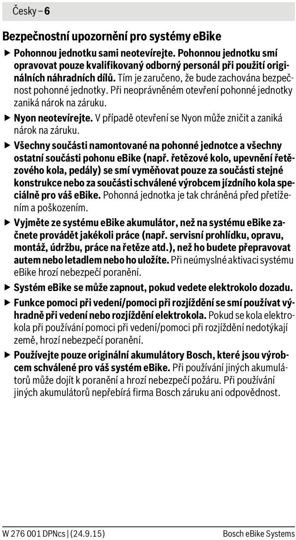 V případě otevření se Nyon může zničit a zaniká nárok na záruku. Všechny součásti namontované na pohonné jednotce a všechny ostatní součásti pohonu ebike (např.