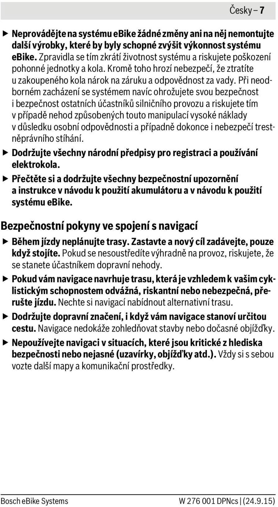 Při neodborném zacházení se systémem navíc ohrožujete svou bezpečnost i bezpečnost ostatních účastníků silničního provozu a riskujete tím v případě nehod způsobených touto manipulací vysoké náklady v