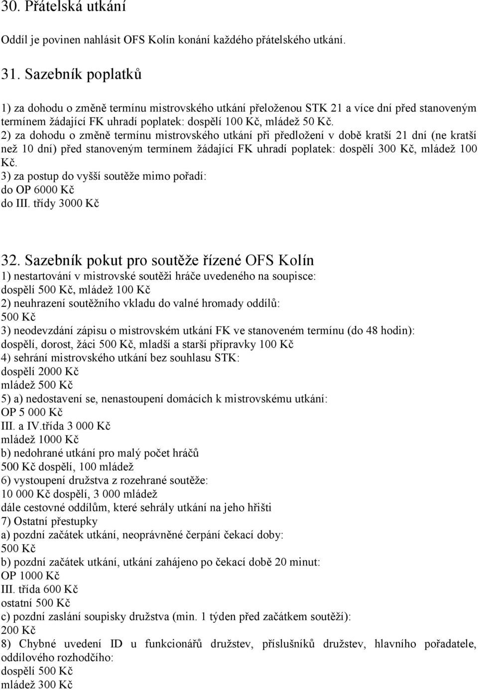 2) za dohodu o změně termínu mistrovského utkání při předloţení v době kratší 21 dní (ne kratší neţ 10 dní) před stanoveným termínem ţádající FK uhradí poplatek: dospělí 300 Kč, mládeţ 100 Kč.