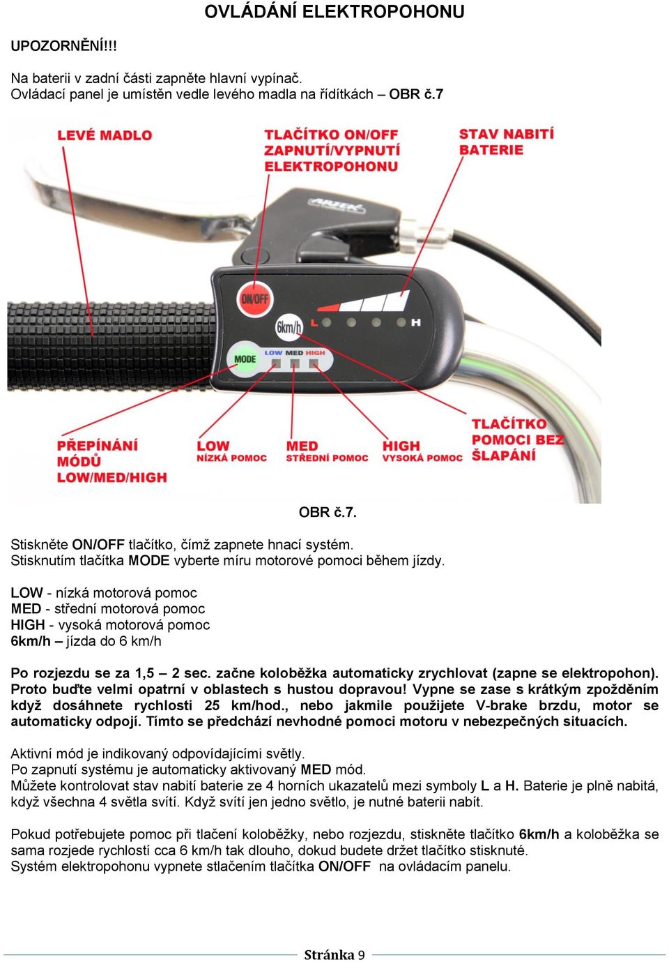 LOW - nízká motorová pomoc MED - střední motorová pomoc HIGH - vysoká motorová pomoc 6km/h jízda do 6 km/h Po rozjezdu se za 1,5 2 sec. začne koloběžka automaticky zrychlovat (zapne se elektropohon).