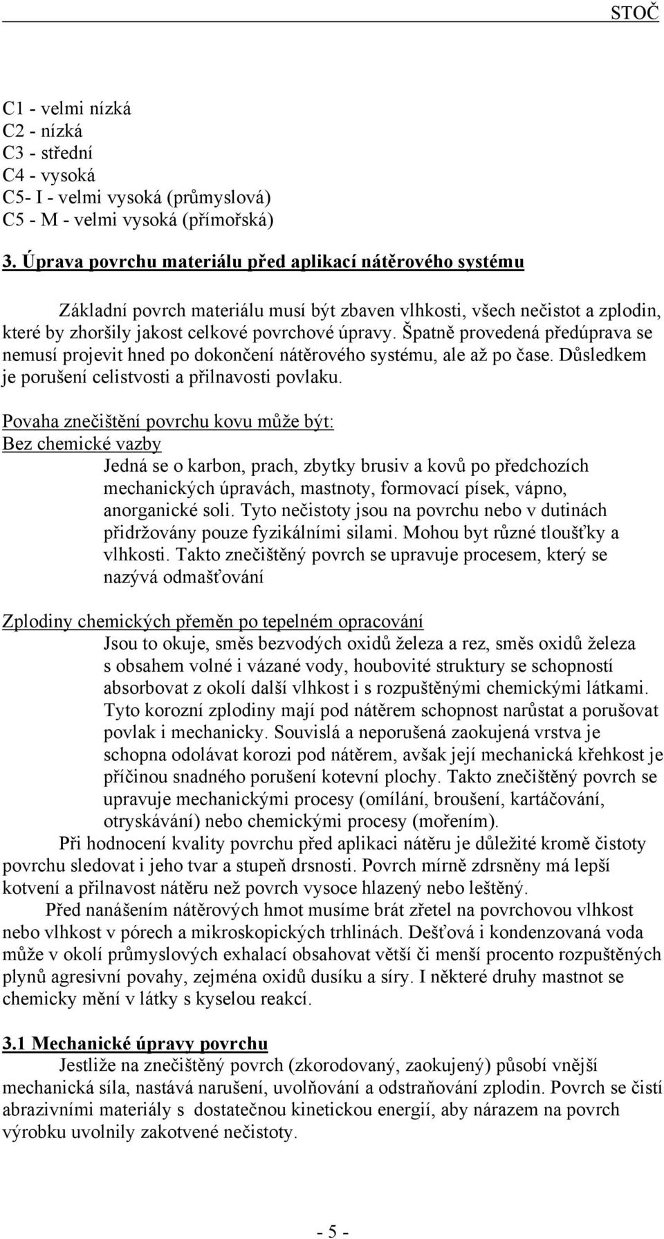 Špatně provedená předúprava se nemusí projevit hned po dokončení nátěrového systému, ale až po čase. Důsledkem je porušení celistvosti a přilnavosti povlaku.