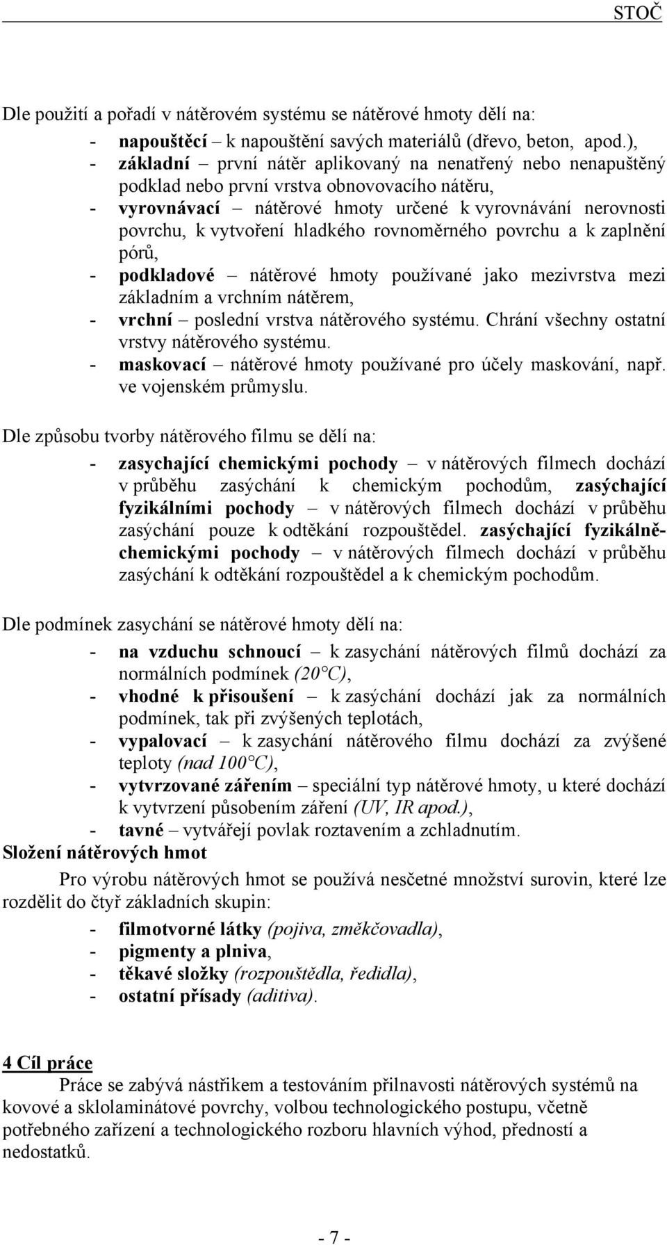 hladkého rovnoměrného povrchu a k zaplnění pórů, - podkladové nátěrové hmoty používané jako mezivrstva mezi základním a vrchním nátěrem, - vrchní poslední vrstva nátěrového systému.