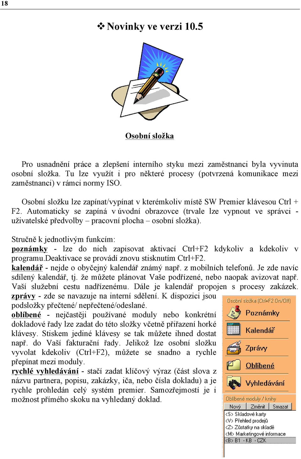 Automaticky se zapíná v úvodní obrazovce (trvale lze vypnout ve správci - uživatelské předvolby pracovní plocha osobní složka).