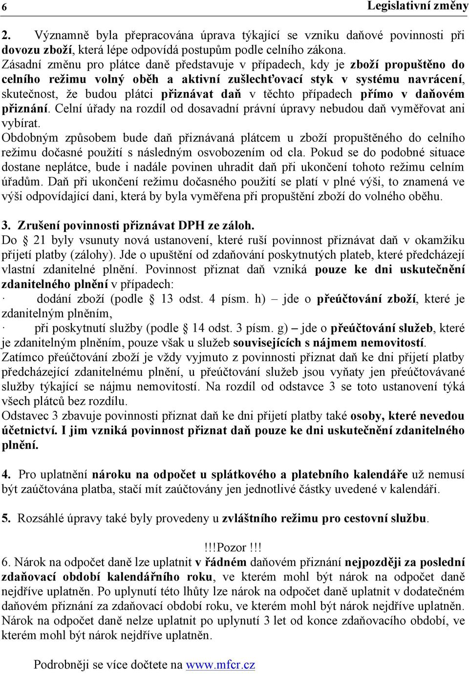 v těchto případech přímo v daňovém přiznání. Celní úřady na rozdíl od dosavadní právní úpravy nebudou daň vyměřovat ani vybírat.