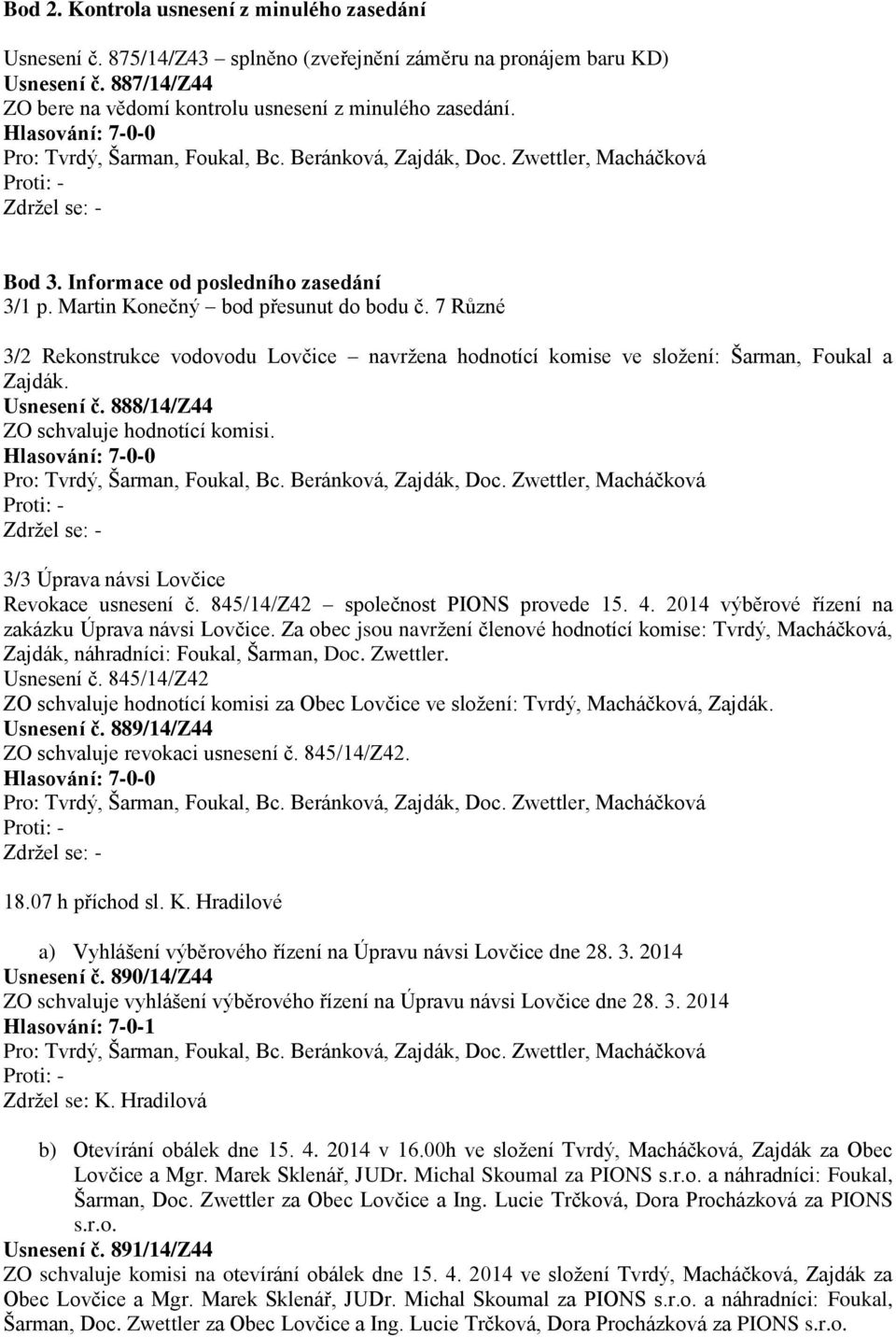 Usnesení č. 888/14/Z44 ZO schvaluje hodnotící komisi. 3/3 Úprava návsi Lovčice Revokace usnesení č. 845/14/Z42 společnost PIONS provede 15. 4. 2014 výběrové řízení na zakázku Úprava návsi Lovčice.