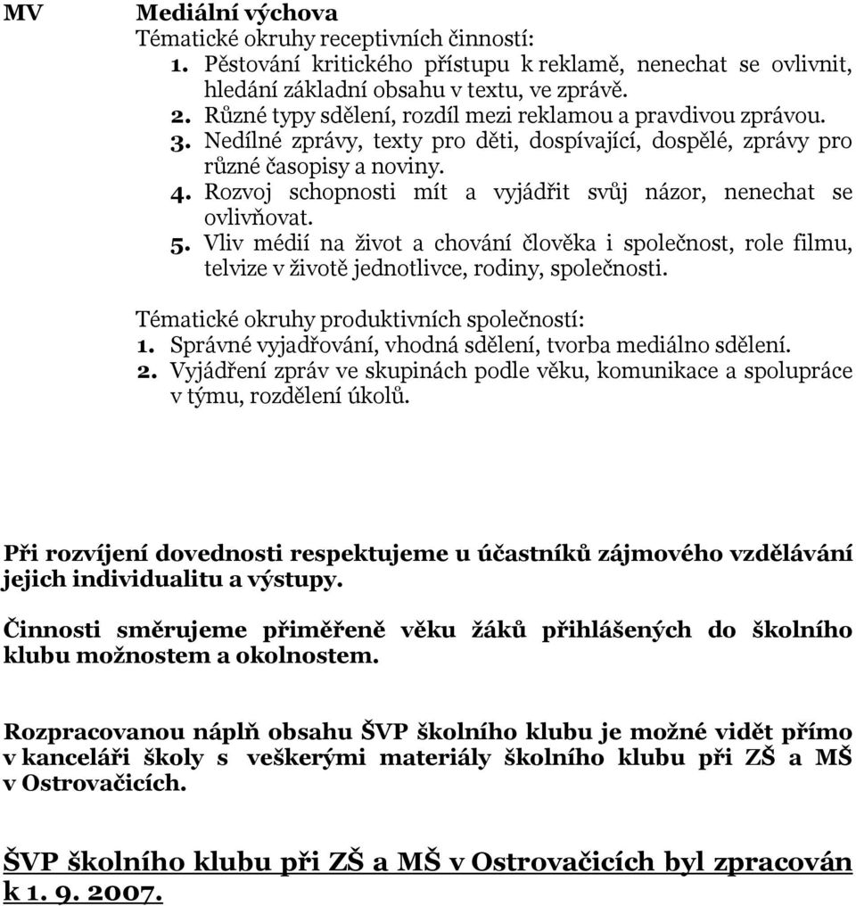 Rozvoj schopnosti mít a vyjádřit svůj názor, nenechat se ovlivňovat. 5. Vliv médií na život a chování člověka i společnost, role filmu, telvize v životě jednotlivce, rodiny, společnosti.