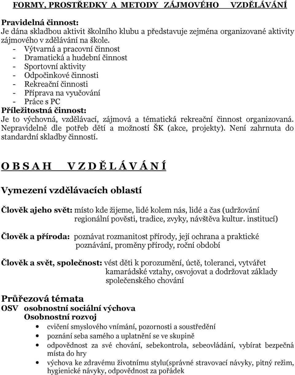 výchovná, vzdělávací, zájmová a tématická rekreační činnost organizovaná. Nepravidelně dle potřeb dětí a možností ŠK (akce, projekty). Není zahrnuta do standardní skladby činností.