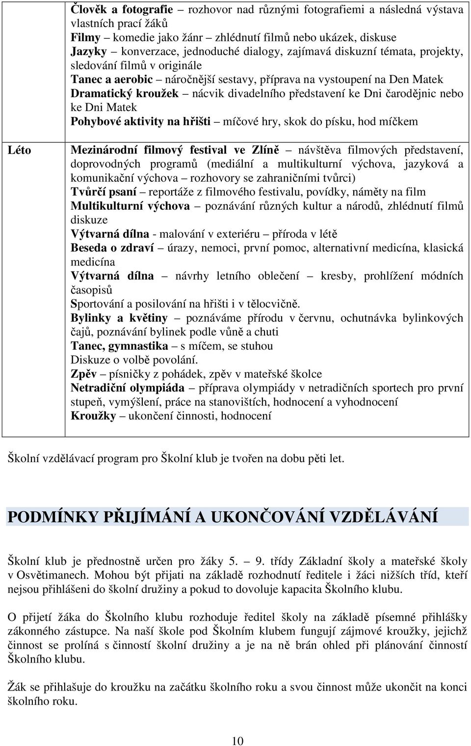 čarodějnic nebo ke Dni Matek Pohybové aktivity na hřišti míčové hry, skok do písku, hod míčkem Léto Mezinárodní filmový festival ve Zlíně návštěva filmových představení, doprovodných programů