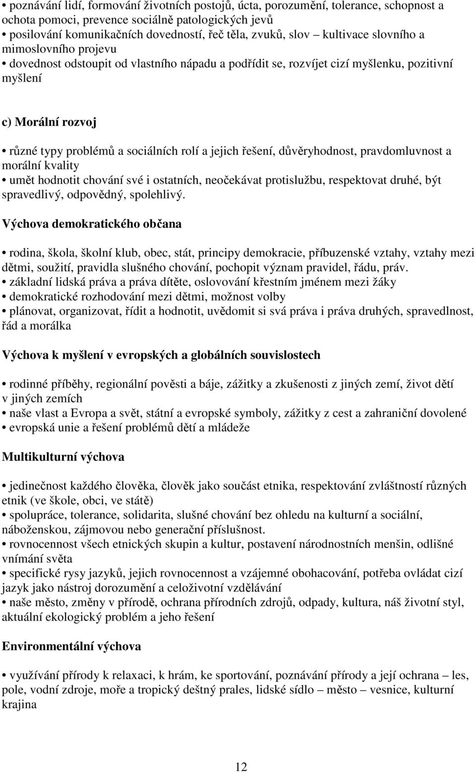 jejich řešení, důvěryhodnost, pravdomluvnost a morální kvality umět hodnotit chování své i ostatních, neočekávat protislužbu, respektovat druhé, být spravedlivý, odpovědný, spolehlivý.