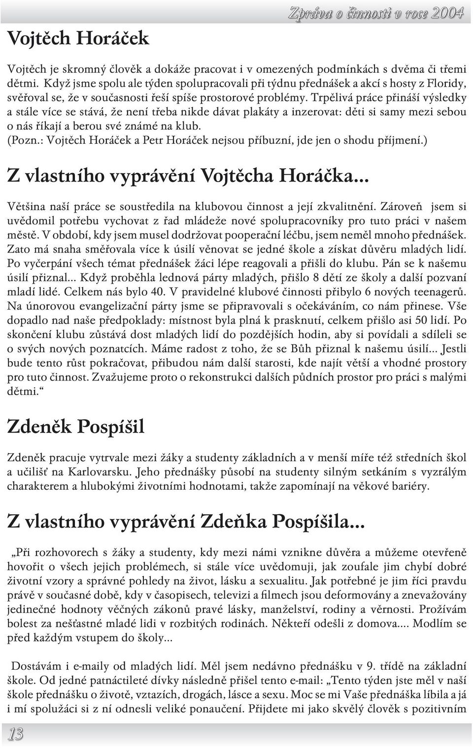 Trpělivá práce přináší výsledky a stále více se stává, že není třeba nikde dávat plakáty a inzerovat: děti si samy mezi sebou o nás říkají a berou své známé na klub. (Pozn.