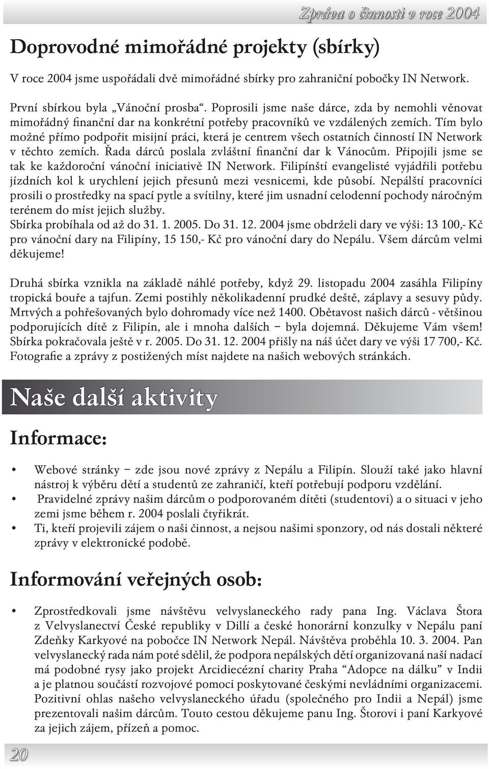 Tím bylo možné přímo podpořit misijní práci, která je centrem všech ostatních činností IN Network v těchto zemích. Řada dárců poslala zvláštní finanční dar k Vánocům.