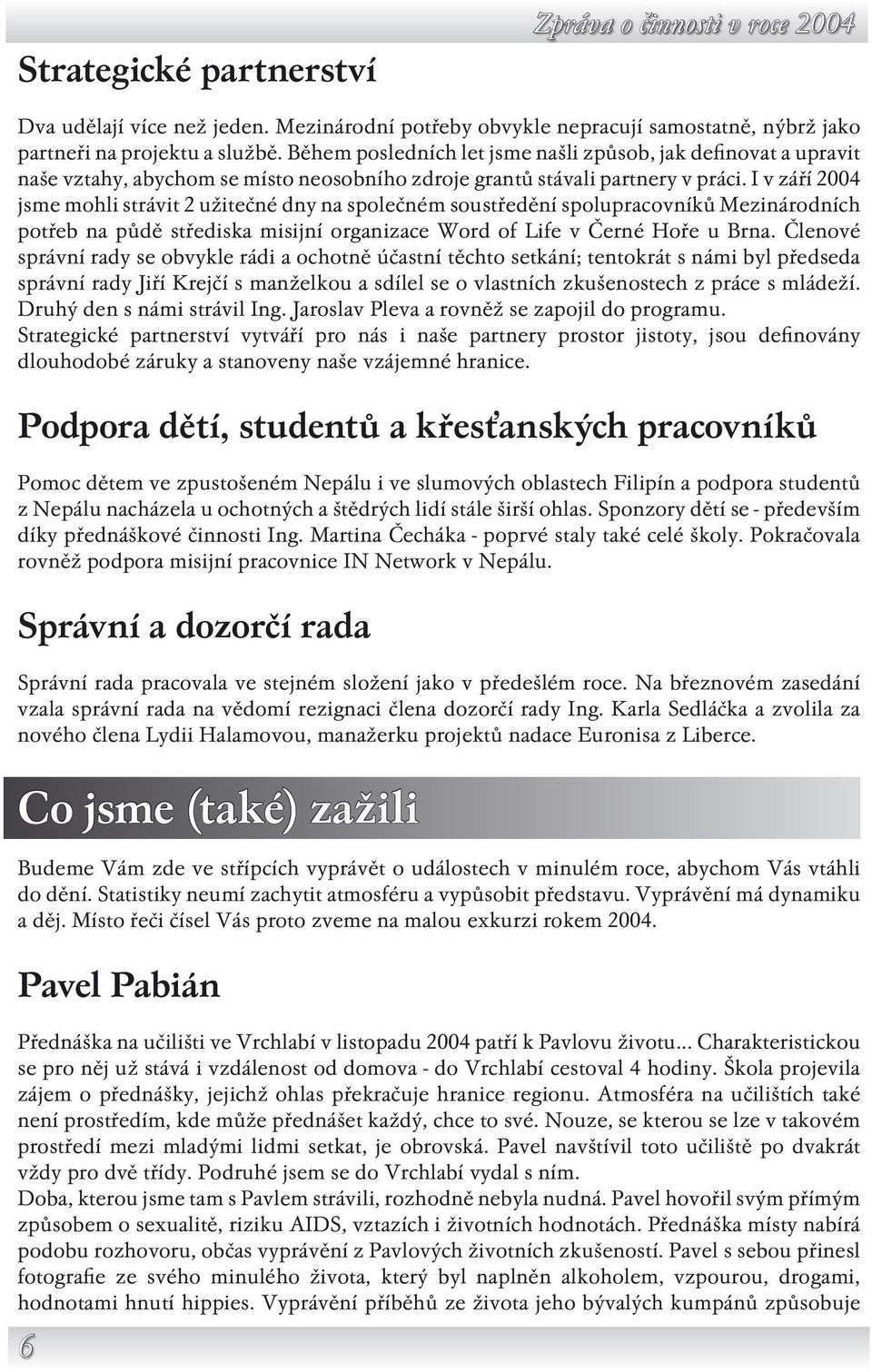 I v září 2004 jsme mohli strávit 2 užitečné dny na společném soustředění spolupracovníků Mezinárodních potřeb na půdě střediska misijní organizace Word of Life v Černé Hoře u Brna.