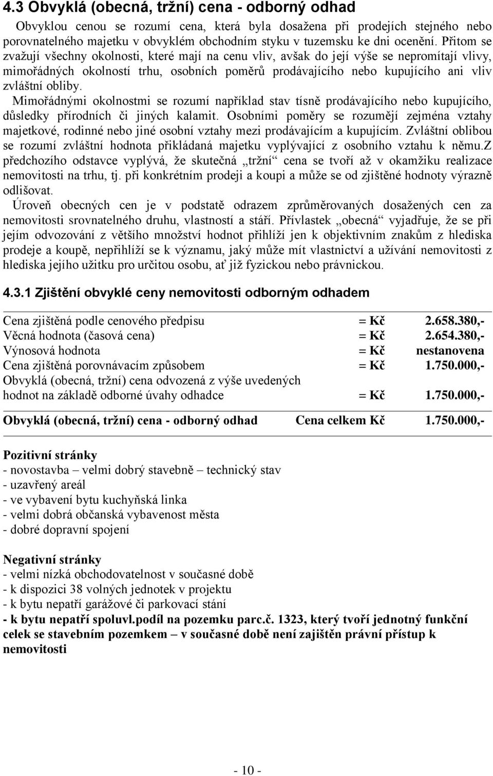 Přitom se zvažují všechny okolnosti, které mají na cenu vliv, avšak do její výše se nepromítají vlivy, mimořádných okolností trhu, osobních poměrů prodávajícího nebo kupujícího ani vliv zvláštní