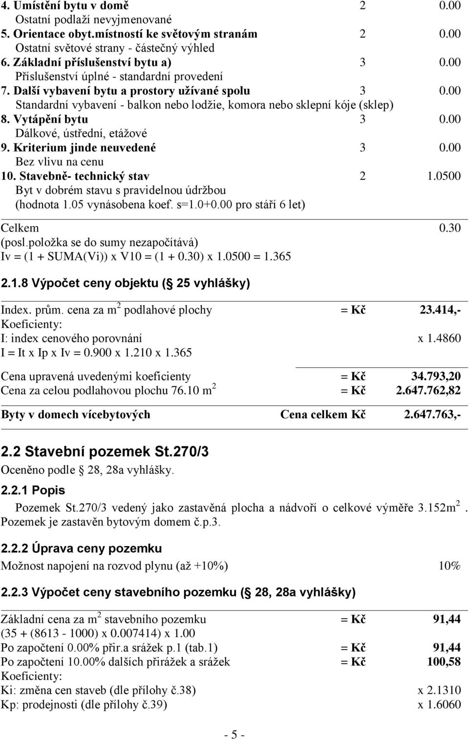 00 Dálkové, ústřední, etážové 9. Kriterium jinde neuvedené 3 0.00 Bez vlivu na cenu 10. Stavebně- technický stav 2 1.0500 Byt v dobrém stavu s pravidelnou údržbou (hodnota 1.05 vynásobena koef. s=1.