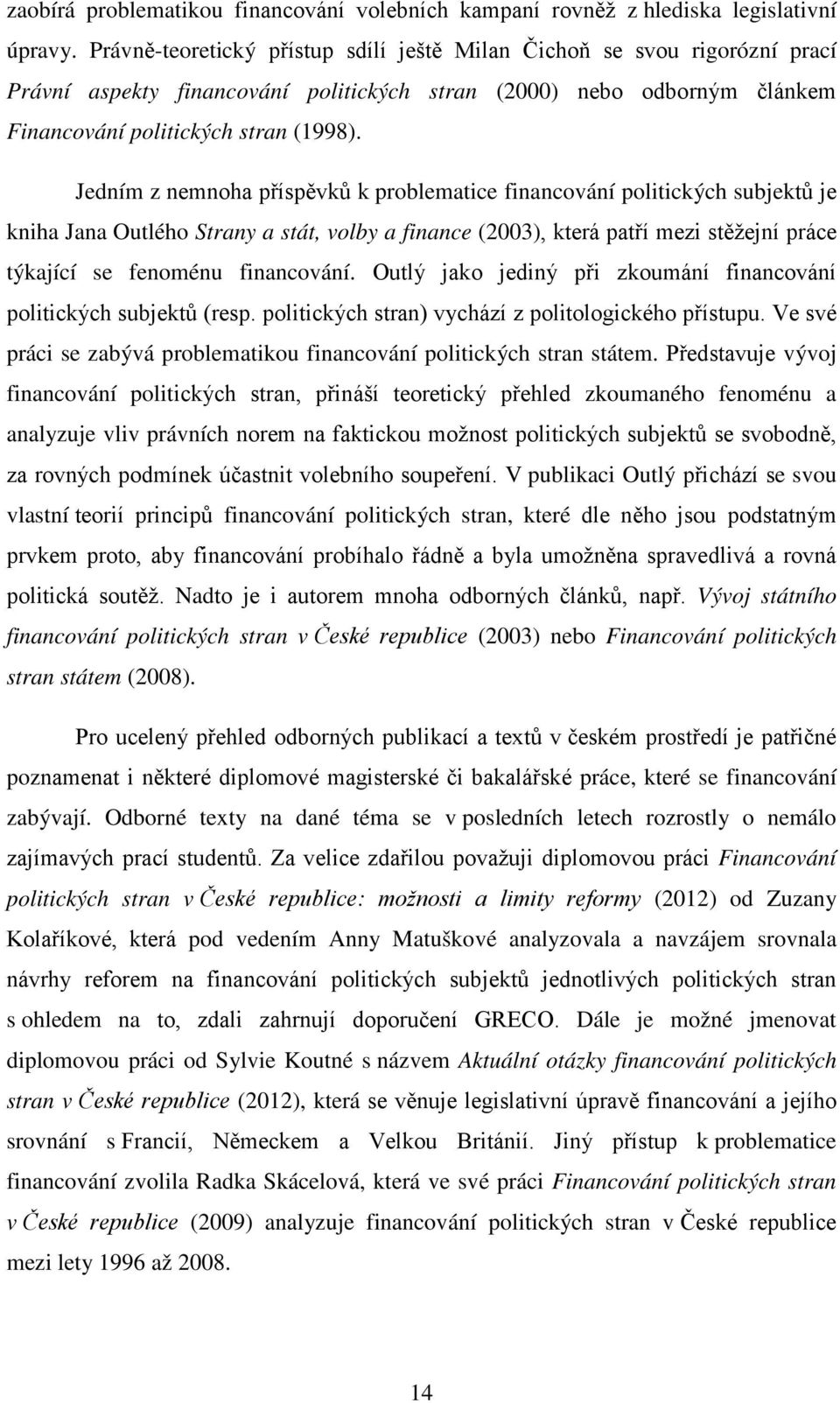 Jedním z nemnoha příspěvků k problematice financování politických subjektů je kniha Jana Outlého Strany a stát, volby a finance (2003), která patří mezi stěžejní práce týkající se fenoménu