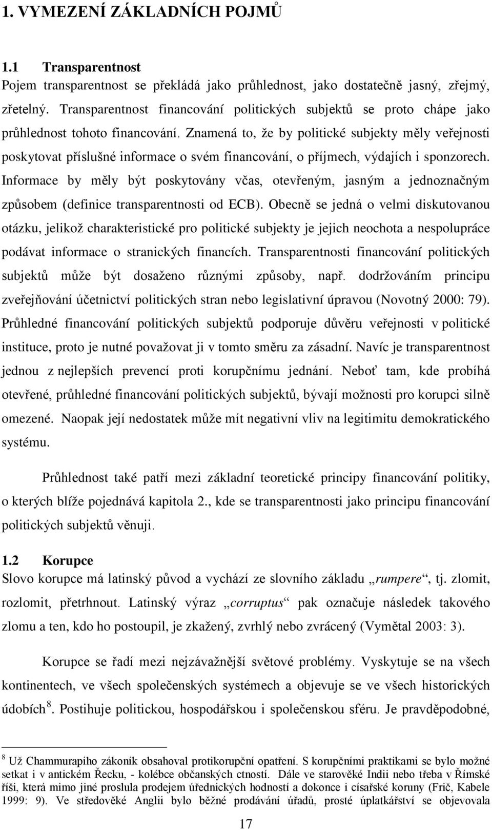 Znamená to, že by politické subjekty měly veřejnosti poskytovat příslušné informace o svém financování, o příjmech, výdajích i sponzorech.