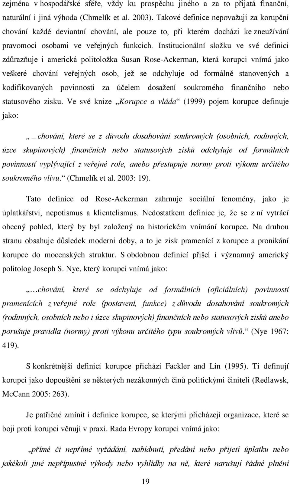 Institucionální složku ve své definici zdůrazňuje i americká politoložka Susan Rose-Ackerman, která korupci vnímá jako veškeré chování veřejných osob, jež se odchyluje od formálně stanovených a