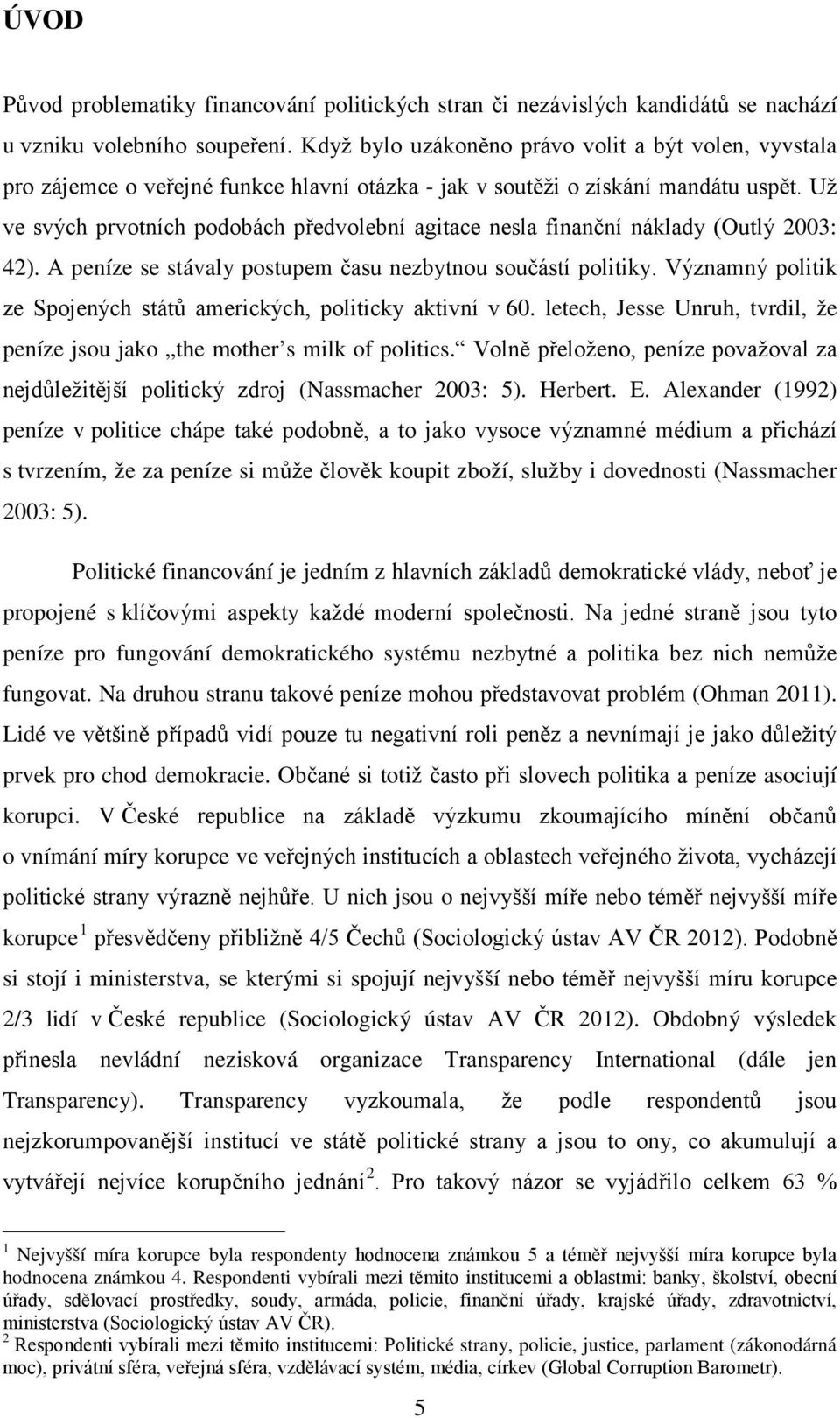 Už ve svých prvotních podobách předvolební agitace nesla finanční náklady (Outlý 2003: 42). A peníze se stávaly postupem času nezbytnou součástí politiky.