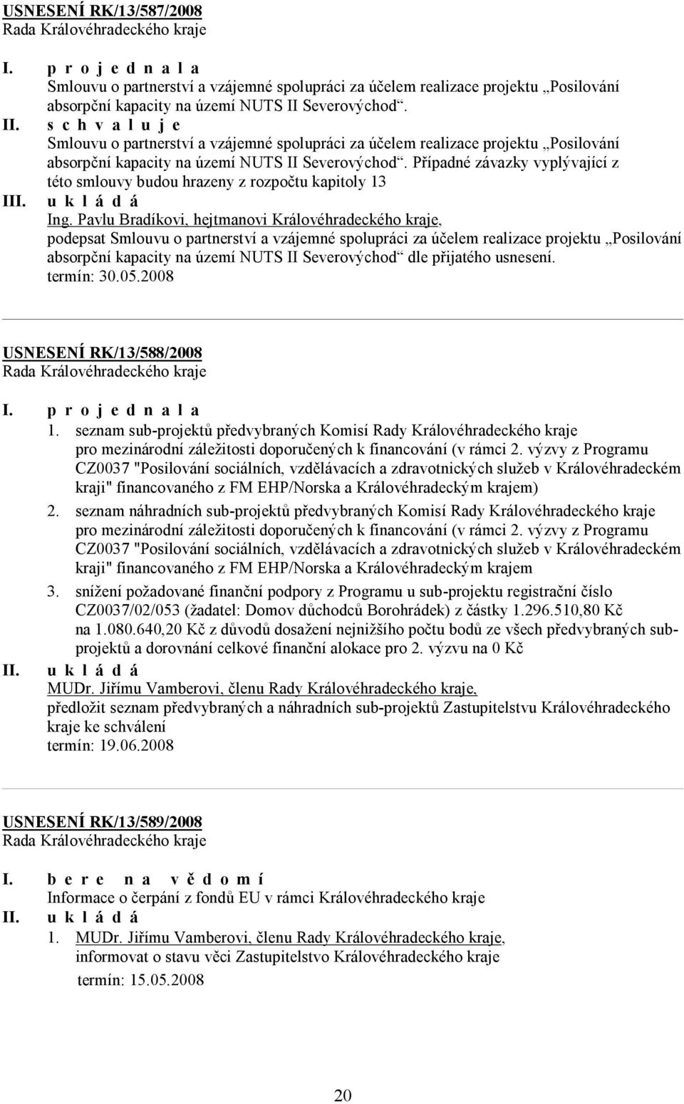 Případné závazky vyplývající z této smlouvy budou hrazeny z rozpočtu kapitoly 13 I, podepsat Smlouvu o partnerství a vzájemné spolupráci za účelem realizace projektu Posilování absorpční kapacity na