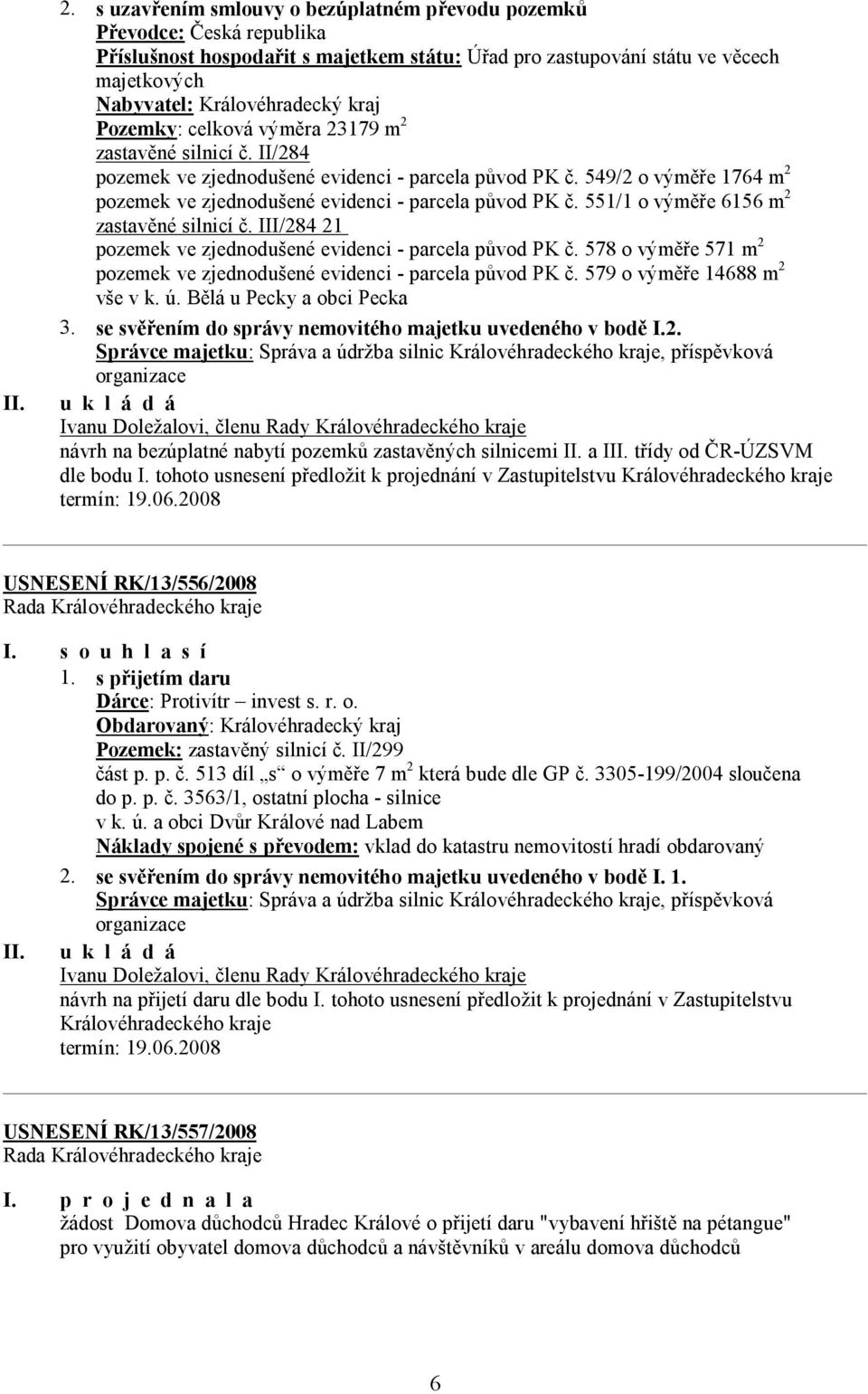 Pozemky: celková výměra 23179 m 2 zastavěné silnicí č. II/284 pozemek ve zjednodušené evidenci - parcela původ PK č. 549/2 o výměře 1764 m 2 pozemek ve zjednodušené evidenci - parcela původ PK č.