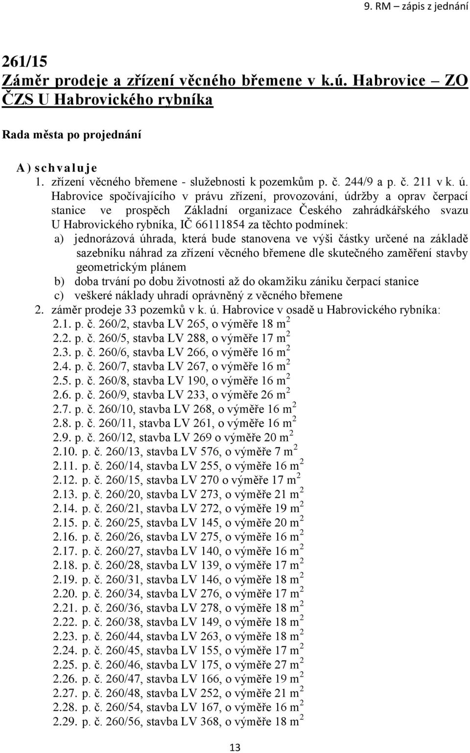 podmínek: a) jednorázová úhrada, která bude stvena ve výši částky určené na základě sazebníku náhrad za zřízení věcného břemene dle skutečného zaměření stavby geometrickým plánem b) doba trvání po