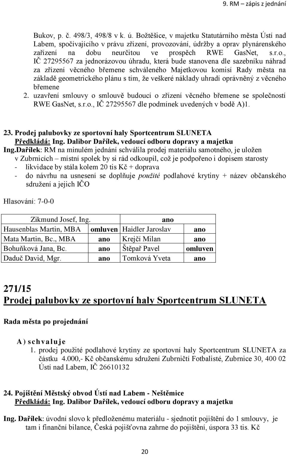 za jednorázovou úhradu, která bude stvena dle sazebníku náhrad za zřízení věcného břemene schváleného Majetkovou komisí Rady města na základě geometrického plánu s tím, že veškeré náklady uhradí