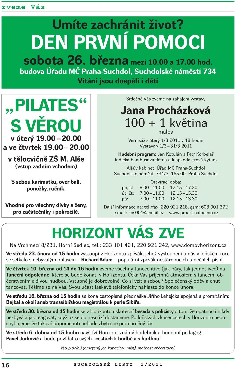 Srdečně Vás zveme na zahájení výstavy Jana Procházková 100 + 1 květina malba Vernisáž> úterý 1/3 2011 v 18 hodin Výstava> 1/3 31/3 2011 Hudební program: Jan Kotulán a Petr Korbelář indická bambusová