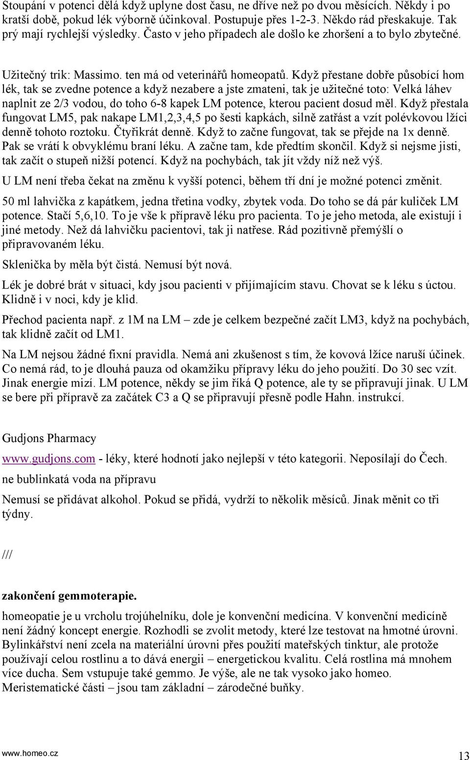 Když přestane dobře působící hom lék, tak se zvedne potence a když nezabere a jste zmateni, tak je užitečné toto: Velká láhev naplnit ze 2/3 vodou, do toho 6-8 kapek LM potence, kterou pacient dosud