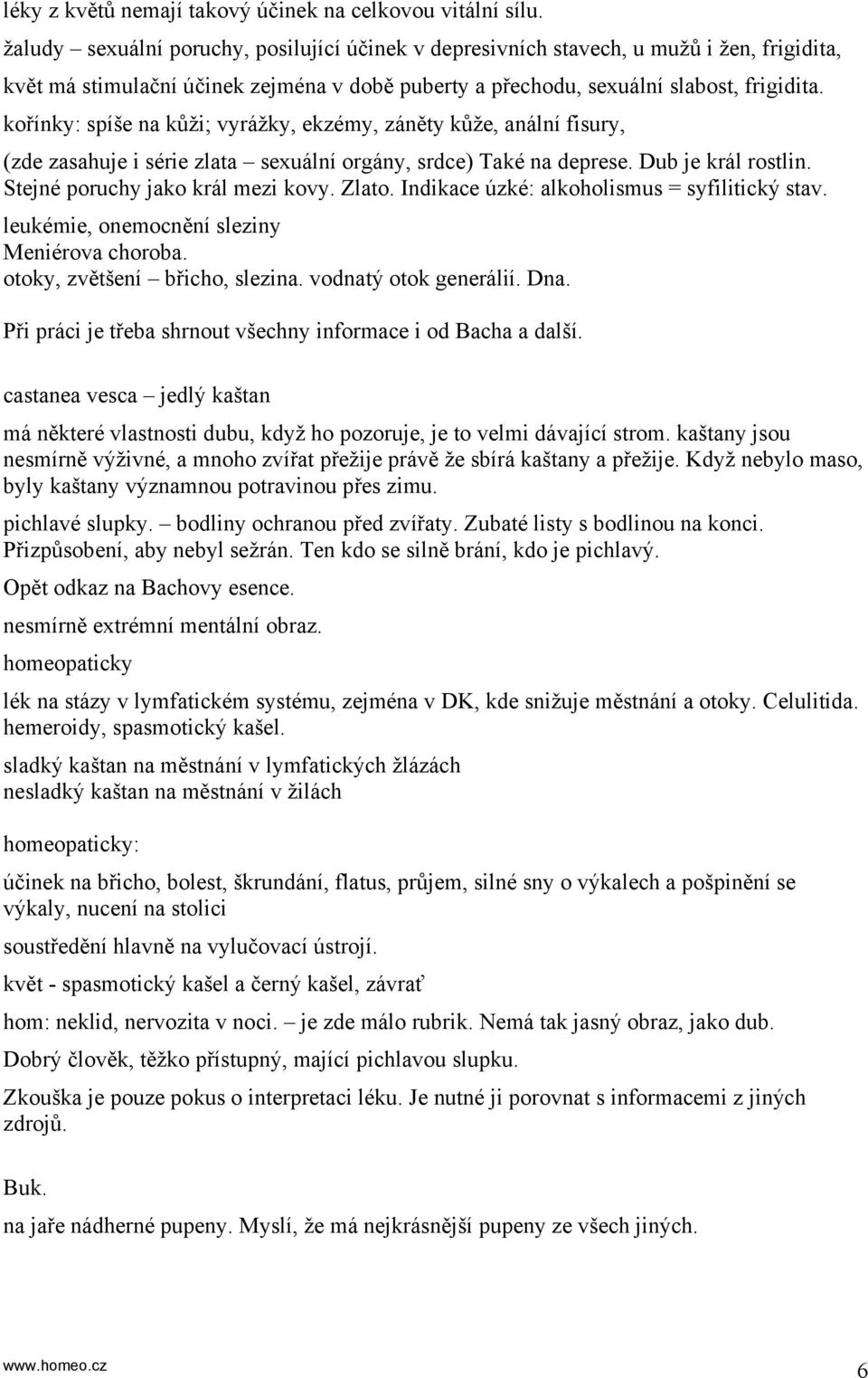 kořínky: spíše na kůži; vyrážky, ekzémy, záněty kůže, anální fisury, (zde zasahuje i série zlata sexuální orgány, srdce) Také na deprese. Dub je král rostlin. Stejné poruchy jako král mezi kovy.