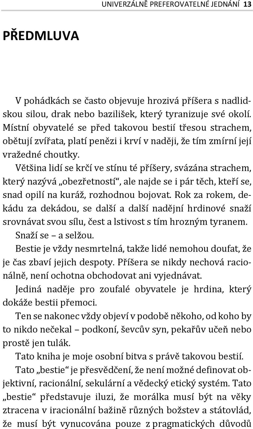 Většina lidí se krčí ve stínu té příšery, svázána strachem, který nazývá obezřetností, ale najde se i pár těch, kteří se, snad opilí na kuráž, rozhodnou bojovat.