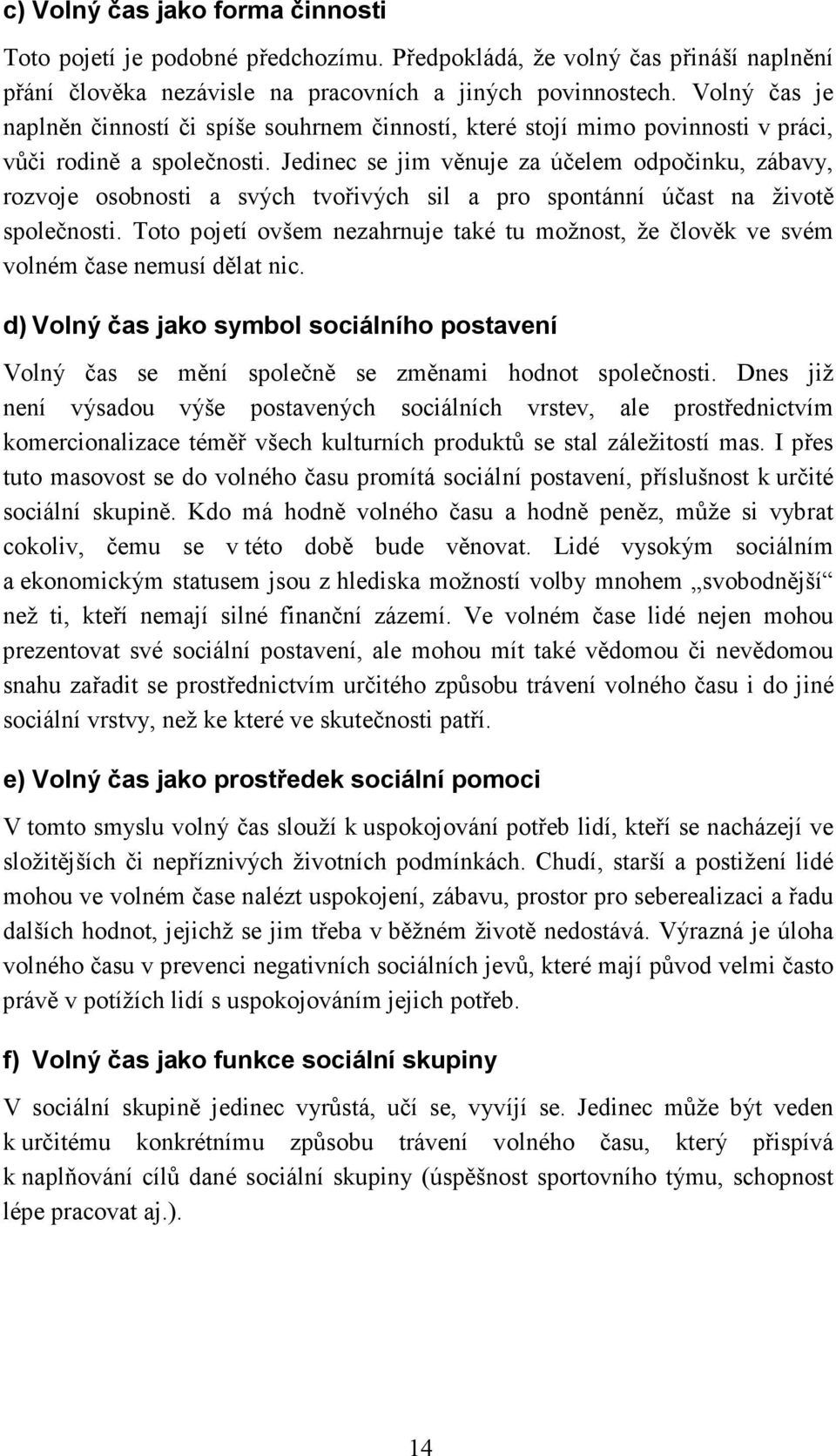 Jedinec se jim věnuje za účelem odpočinku, zábavy, rozvoje osobnosti a svých tvořivých sil a pro spontánní účast na životě společnosti.