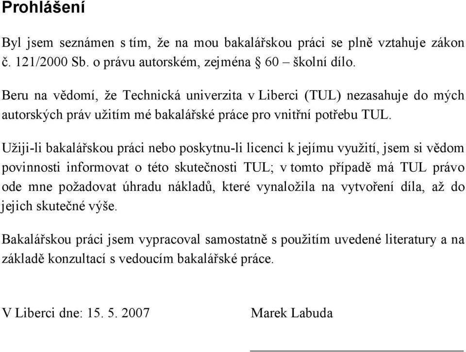 Užiji-li bakalářskou práci nebo poskytnu-li licenci k jejímu využití, jsem si vědom povinnosti informovat o této skutečnosti TUL; v tomto případě má TUL právo ode mne požadovat