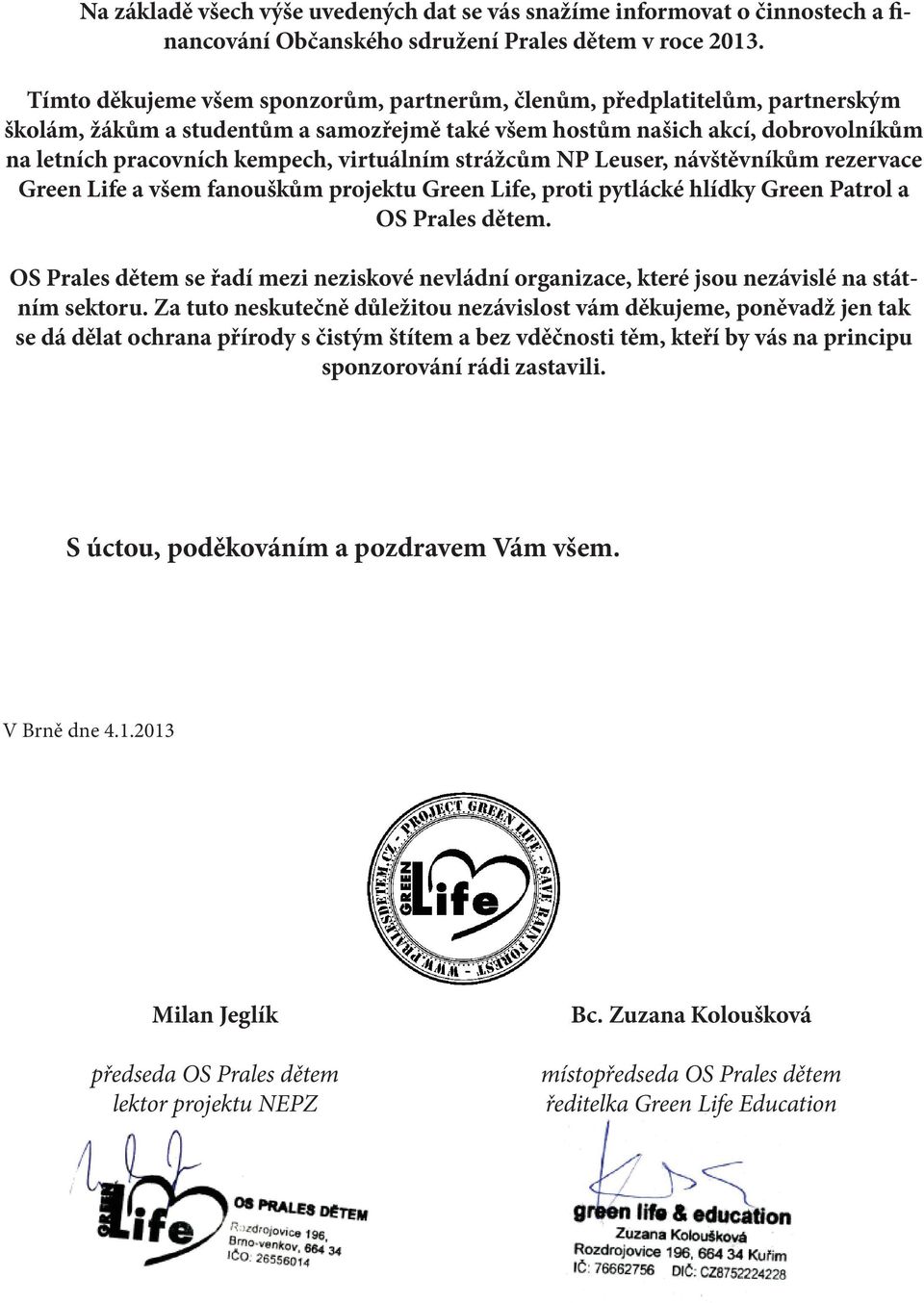 virtuálním strážcům NP Leuser, návštěvníkům rezervace Green Life a všem fanouškům projektu Green Life, proti pytlácké hlídky Green Patrol a OS Prales dětem.