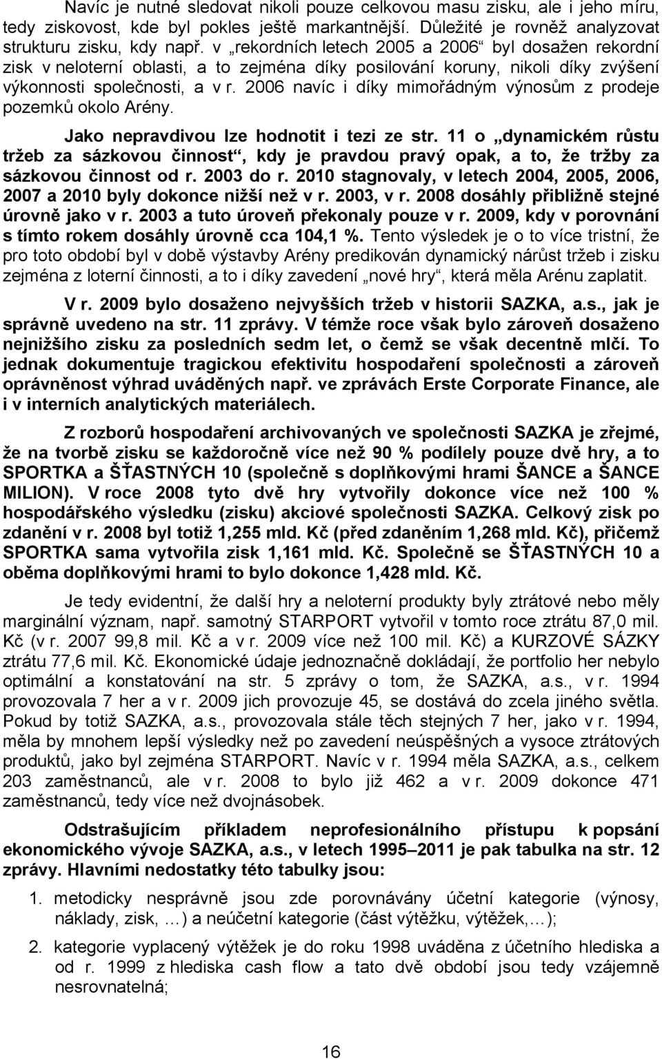 2006 navíc i díky mimořádným výnosům z prodeje pozemků okolo Arény. Jako nepravdivou lze hodnotit i tezi ze str.