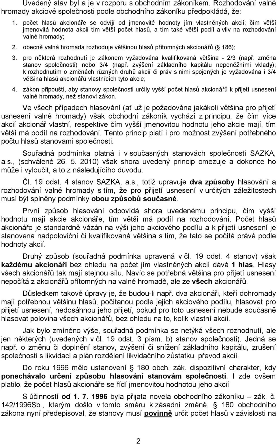 obecně valná hromada rozhoduje většinou hlasů přítomných akcionářů ( 186); 3. pro některá rozhodnutí je zákonem vyžadována kvalifikovaná většina - 2/3 (např. změna stanov společnosti) nebo 3/4 (např.