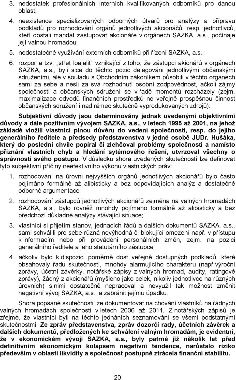 jednotlivců, kteří dostali mandát zastupovat akcionáře v orgánech SAZKA, a.s., počínaje její valnou hromadou; 5. nedostatečné využívání externích odborníků při řízení SAZKA, a.s.; 6. rozpor a tzv.