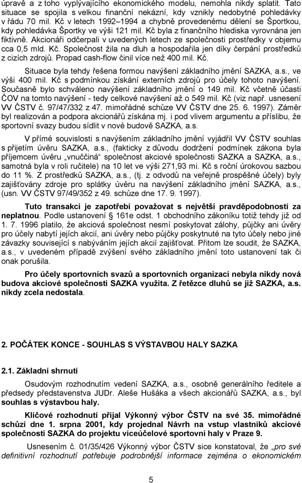 Akcionáři odčerpali v uvedených letech ze společnosti prostředky v objemu cca 0,5 mld. Kč. Společnost žila na dluh a hospodařila jen díky čerpání prostředků z cizích zdrojů.