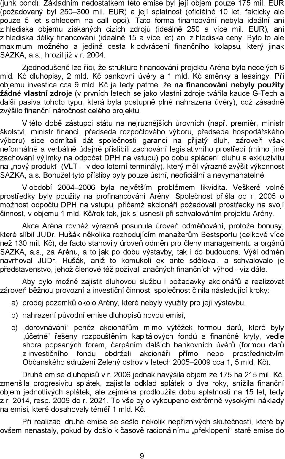 Bylo to ale maximum možného a jediná cesta k odvrácení finančního kolapsu, který jinak SAZKA, a.s., hrozil již v r. 2004.