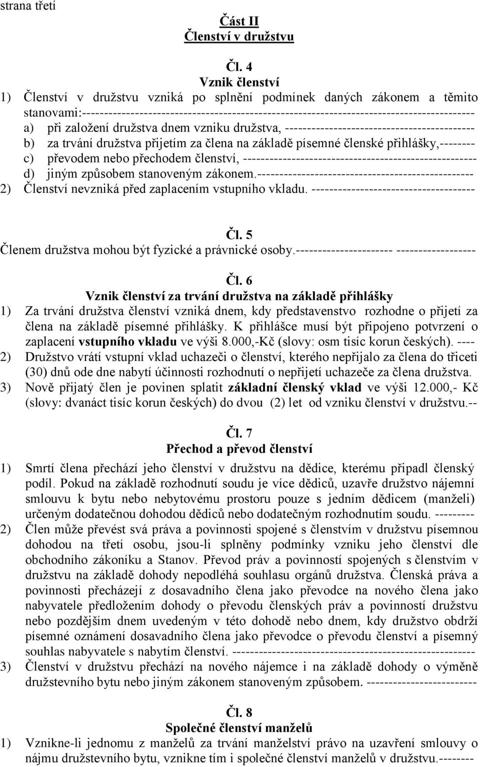 založení družstva dnem vzniku družstva, ------------------------------------------- b) za trvání družstva přijetím za člena na základě písemné členské přihlášky,-------- c) převodem nebo přechodem