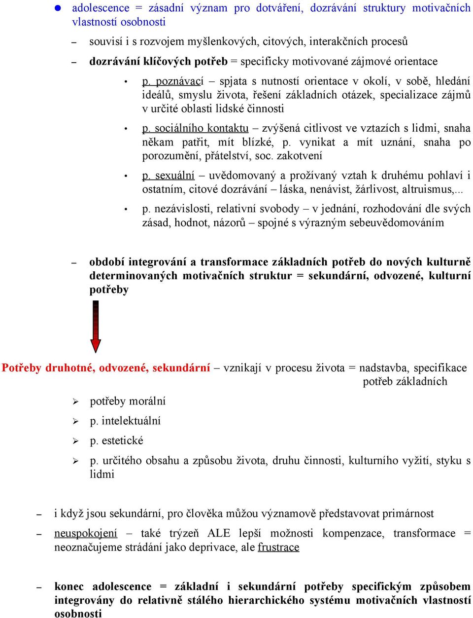 poznávací spjata s nutností orientace v okolí, v sobě, hledání ideálů, smyslu života, řešení základních otázek, specializace zájmů v určité oblasti lidské činnosti p.