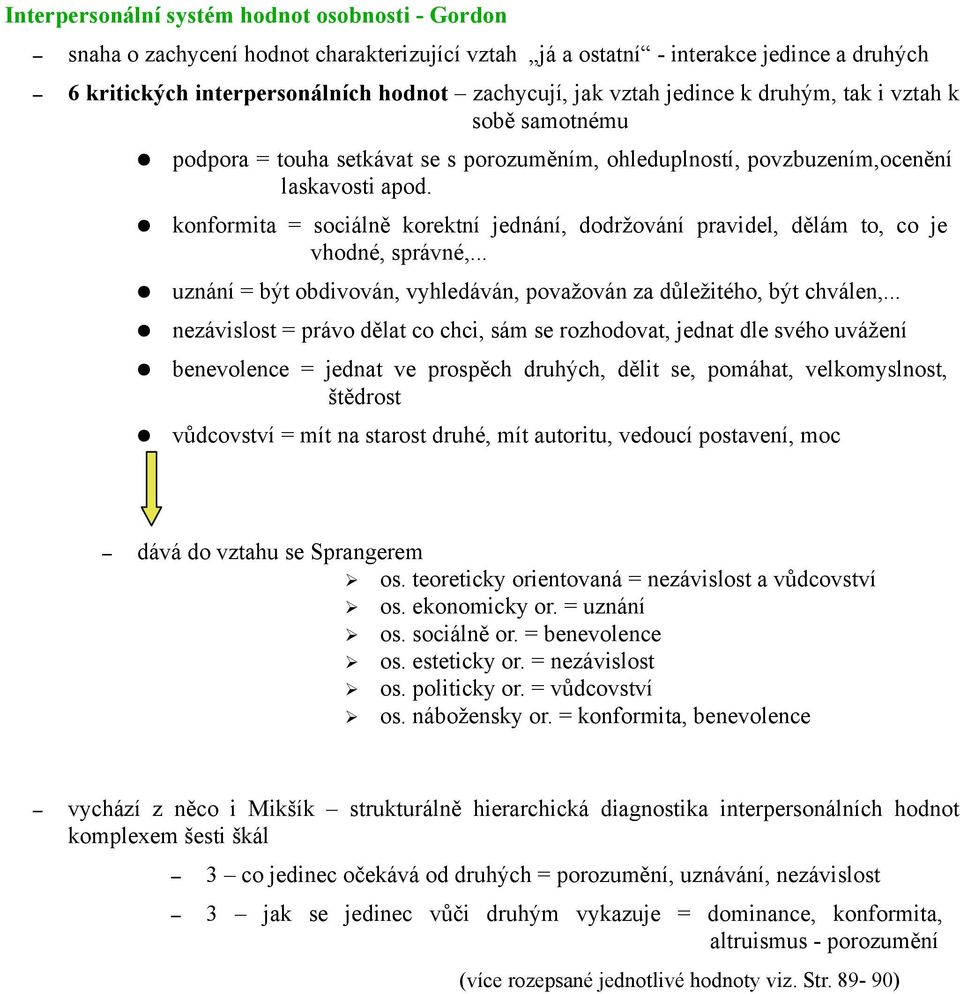 konformita = sociálně korektní jednání, dodržování pravidel, dělám to, co je vhodné, správné,... uznání = být obdivován, vyhledáván, považován za důležitého, být chválen,.