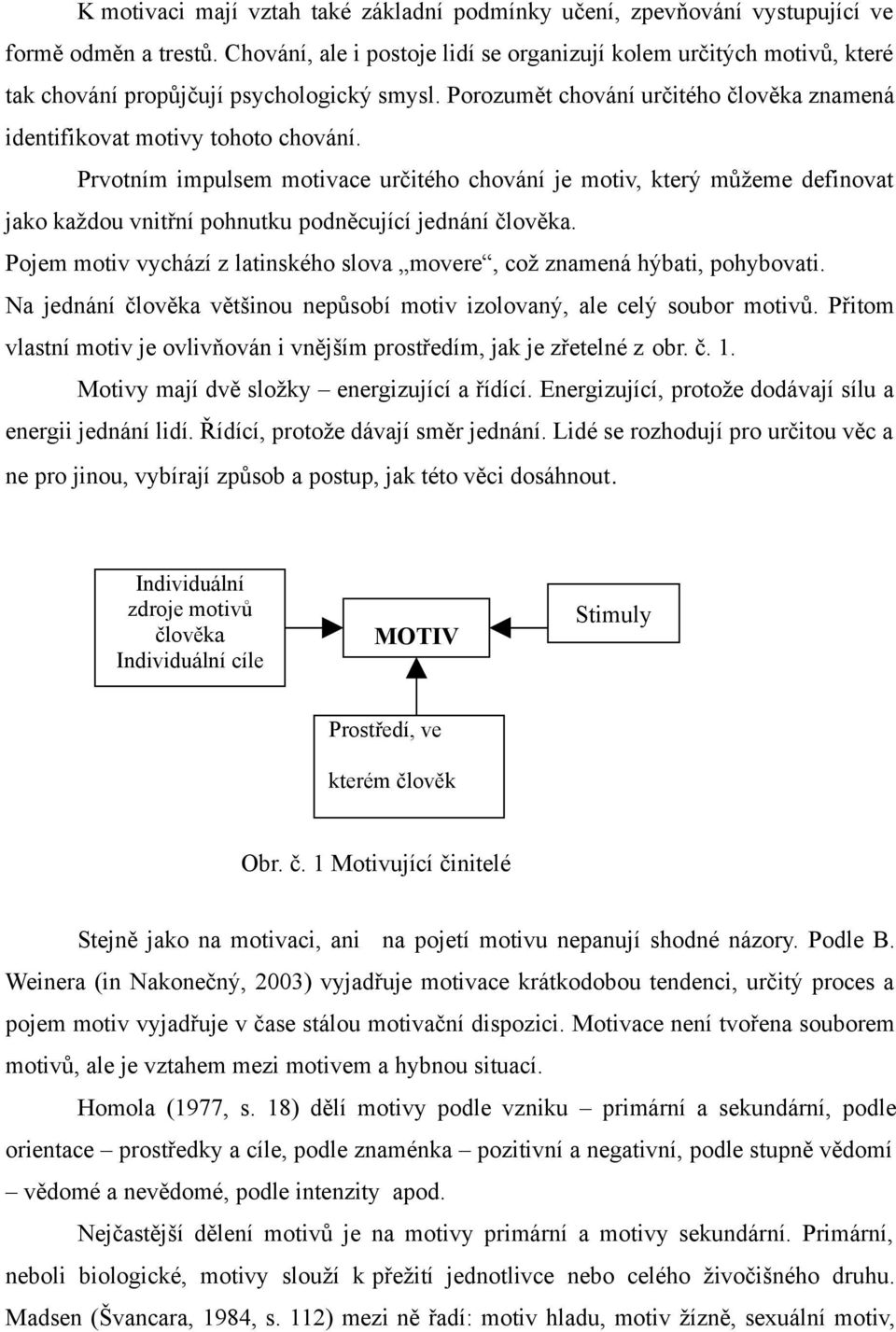 Prvotním impulsem motivace určitého chování je motiv, který můžeme definovat jako každou vnitřní pohnutku podněcující jednání člověka.