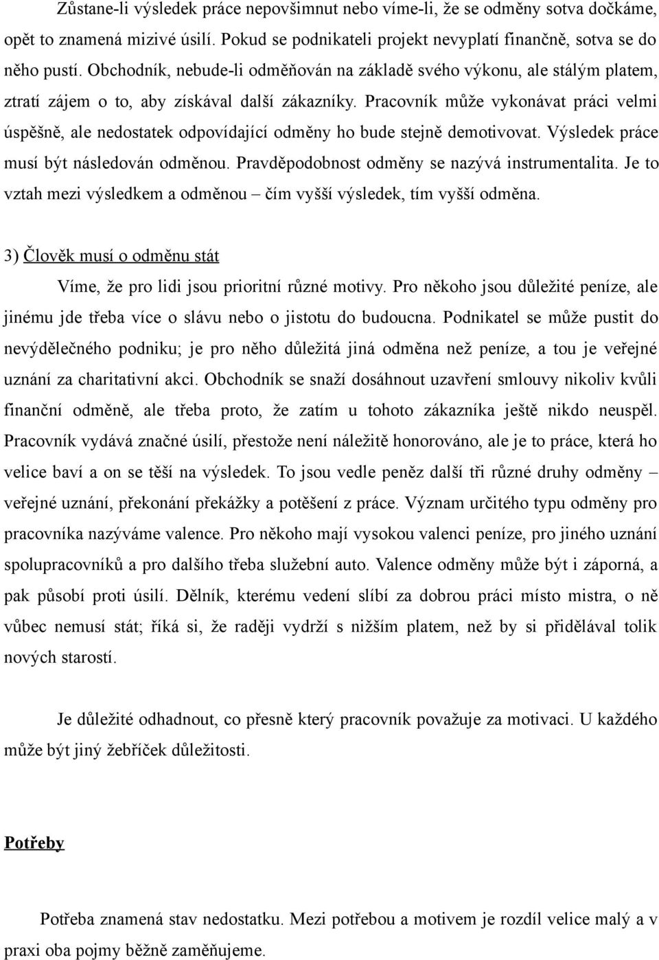 Pracovník může vykonávat práci velmi úspěšně, ale nedostatek odpovídající odměny ho bude stejně demotivovat. Výsledek práce musí být následován odměnou.