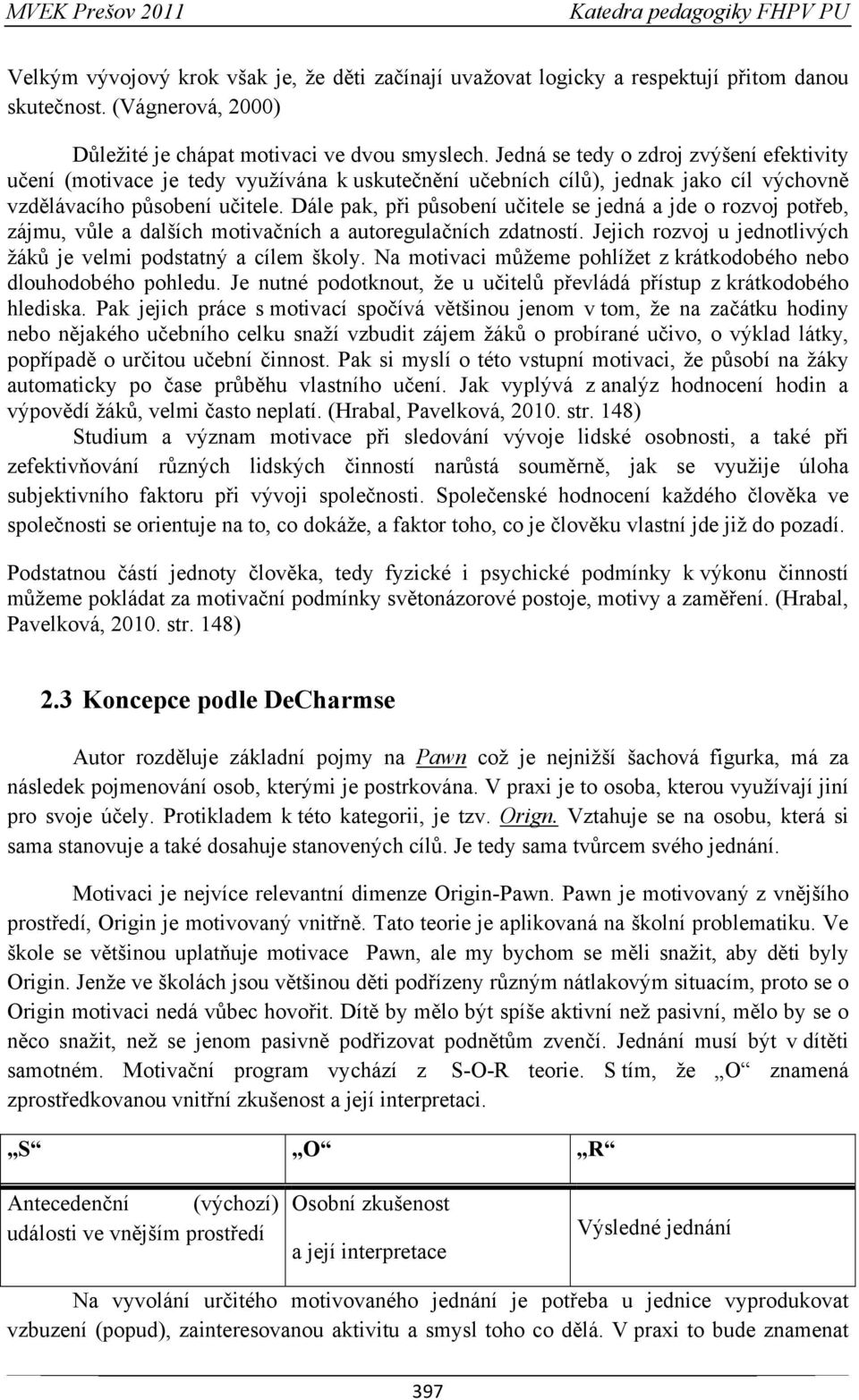 Dále pak, při působení učitele se jedná a jde o rozvoj potřeb, zájmu, vůle a dalších motivačních a autoregulačních zdatností. Jejich rozvoj u jednotlivých žáků je velmi podstatný a cílem školy.