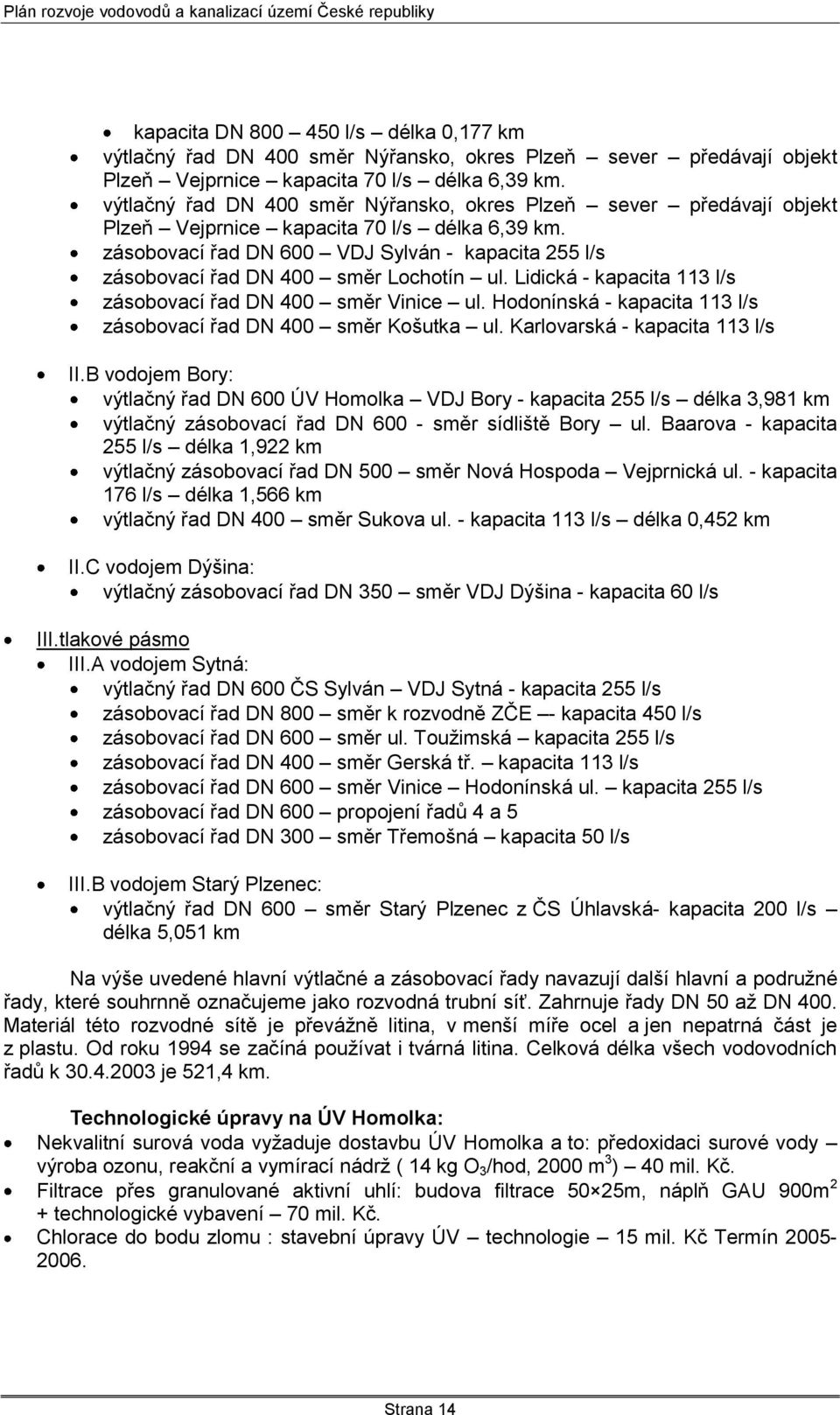 zásobovací řad DN 600 VDJ Sylván - kapacita 255 l/s zásobovací řad DN 400 směr Lochotín ul. Lidická - kapacita 113 l/s zásobovací řad DN 400 směr Vinice ul.