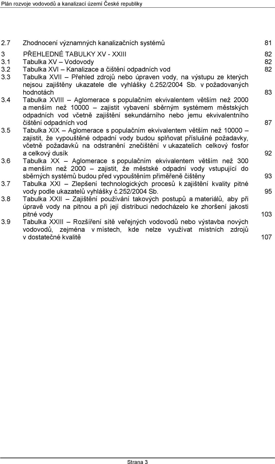 4 Tabulka XVIII Aglomerace s populačním ekvivalentem větším neţ 2000 a menším neţ 00 zajistit vybavení sběrným systémem městských odpadních vod včetně zajištění sekundárního nebo jemu ekvivalentního