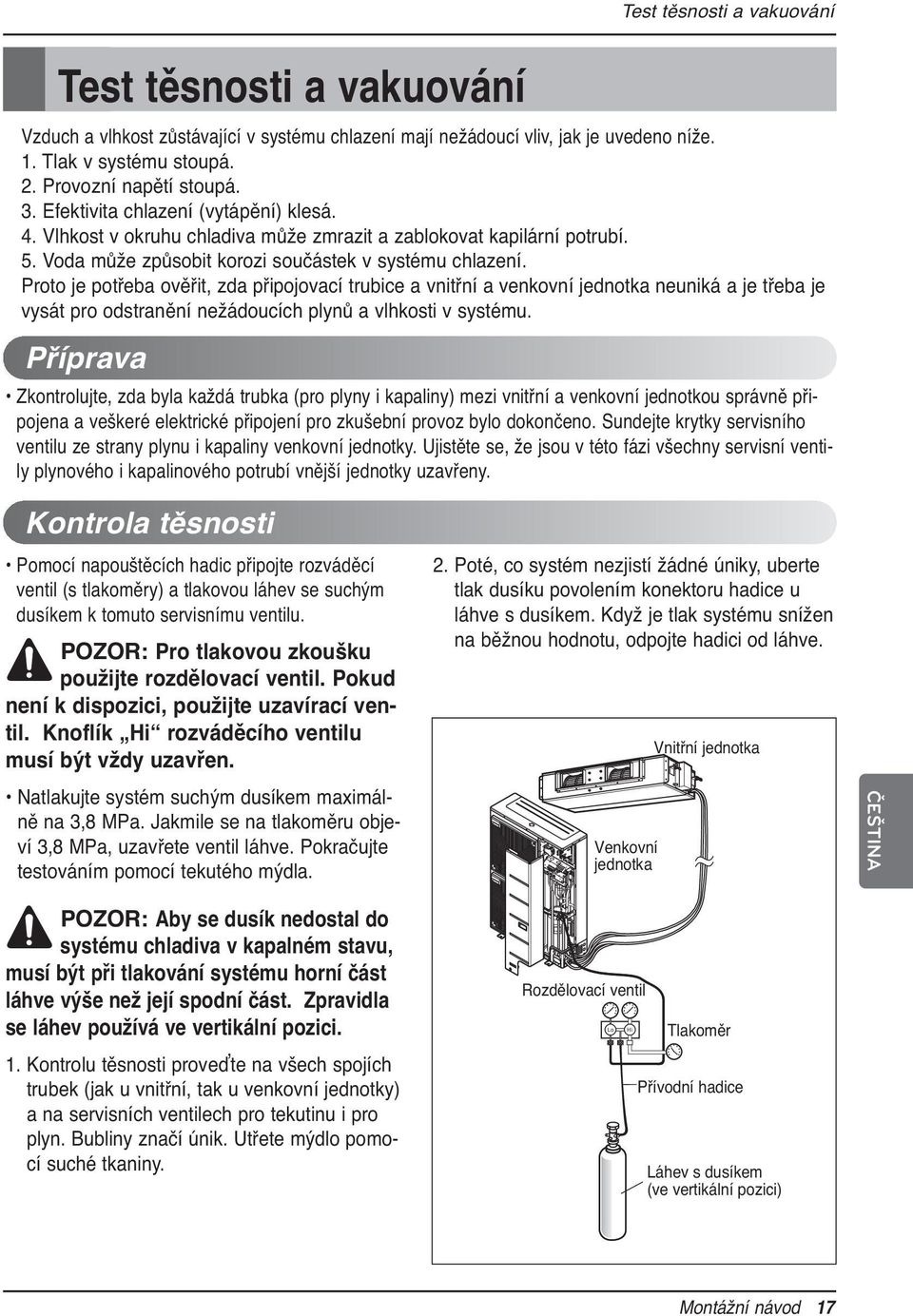 Proto je potřeba ověřit, zda připojovací trubice a vnitřní a venkovní jednotka neuniká a je třeba je vysát pro odstranění nežádoucích plynů a vlhkosti v systému.